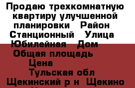 Продаю трехкомнатную квартиру улучшенной планировки › Район ­ Станционный › Улица ­ Юбилейная › Дом ­ 2 › Общая площадь ­ 62 › Цена ­ 2 800 000 - Тульская обл., Щекинский р-н, Щекино г. Недвижимость » Квартиры продажа   . Тульская обл.